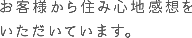 お客様から住み心地感想をいただいています。