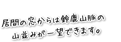 居間の窓からは鈴鹿山脈の山並みが一望できます。