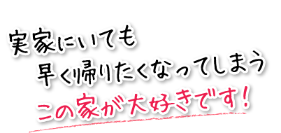 実家にいても早く帰りたくなってしまうこの家が大好きです！