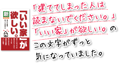 「建ててしまった人は読まないでください。」「いい家」が欲しい。のこの文字がずっと気になっていました。