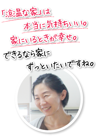 「涼温な家」は本当に気持ちいい。家にいるときが幸せ。できるなら家にずっといたいですね。