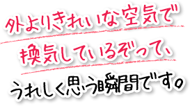 外よりきれいな空気で換気しているぞって、うれしく思う瞬間です。