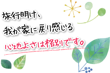 旅行明け、我が家に戻り感じる心地よさは格別です。