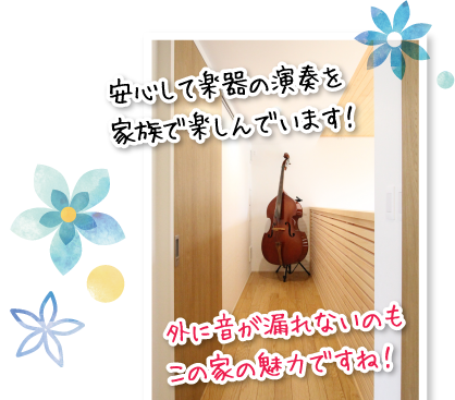 安心して楽器の演奏を家族で楽しんでいます！外に音が漏れないのもこの家の魅力ですね！