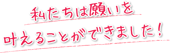 私たちは願いを叶えることができました！