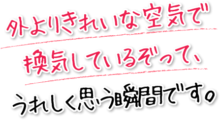 外よりきれいな空気で換気しているぞって、うれしく思う瞬間です。