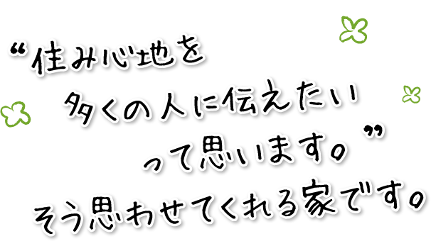 “住み心地を多くの人に伝えたいって思います。”そう思わせてくれる家です。