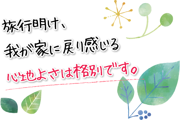 旅行明け、我が家に戻り感じる心地よさは格別です。